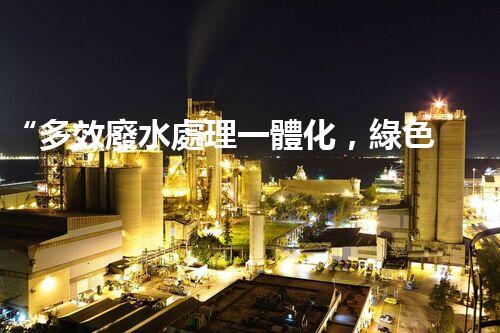 “多效廢水處理一體化，綠色環(huán)保新篇章！”